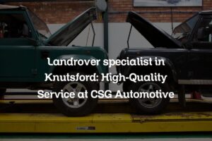 Land Rover Specialist in Knutsford: High-Quality Service at CSG Automotive