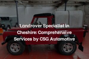 Land Rover Specialist in Cheshire: Comprehensive Services by CSG Automotive