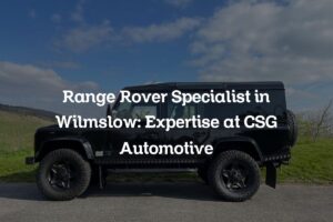 Range Rover Specialist in Wilmslow: Expertise at CSG Automotive