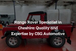 Range Rover Specialist in Cheshire: Quality and Expertise by CSG Automotive