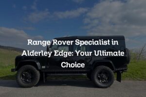 Range Rover Specialise in Alderley Edge: Your Ultimate Choice