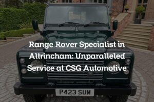 Range Rover Specialist in Altrincham: Unparalleled Service at CSG Automotive